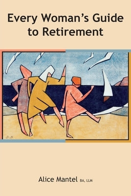 Every Woman's Guide To Retirement by Mantel, Alice