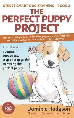 The Perfect Puppy Project: The ultimate no-mess, zero-stress, step-by-step guide to raising the perfect puppy by Brown, Julia