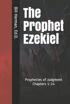 The Prophet Ezekiel: Prophecies of Judgment Chapters 1-24 by Herman Ed D., Bill