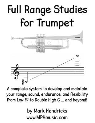 Full Range Studies for Trumpet: A complete system to develop and maintain your range, sound, endurance, and flexibility from Low F# to Double High C . by Hendricks, Mark