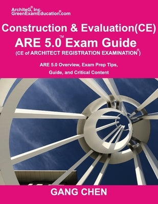 Construction and Evaluation (CE) ARE 5 Exam Guide (Architect Registration Exam): ARE 5.0 Overview, Exam Prep Tips, Guide, and Critical Content by Chen, Gang
