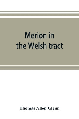 Merion in the Welsh tract. With sketches of the townships of Haverford and Radnor. Historical and genealogical collections concerning the Welsh barony by Allen Glenn, Thomas