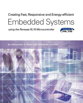 Creating Fast, Responsive and Energy-Efficient Embedded Systems Using the Renesas Rl78 Microcontroller by Dean, Alexander G.