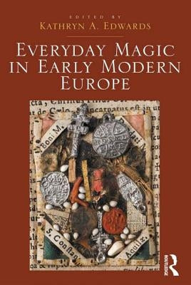 Everyday Magic in Early Modern Europe by Edwards, Kathryn a.