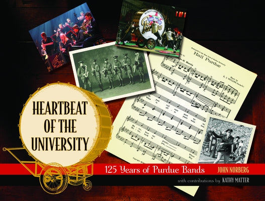 Heartbeat of the University: 125 Years of Purdue Bands by Norberg, John