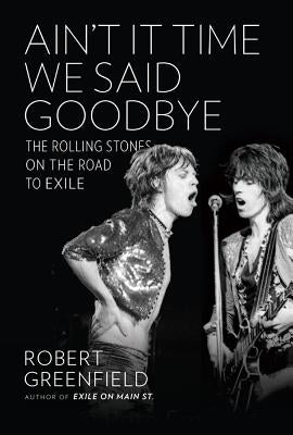 Ain't It Time We Said Goodbye: The Rolling Stones on the Road to Exile by Greenfield, Robert