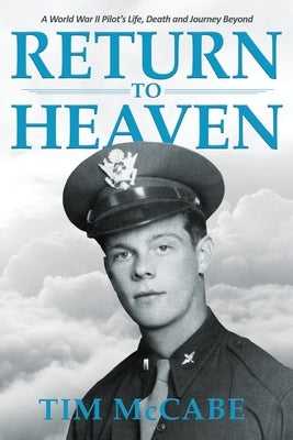 Return to Heaven: A World War II Pilot's Life, Death and Journey Beyond... by McCabe, Tim