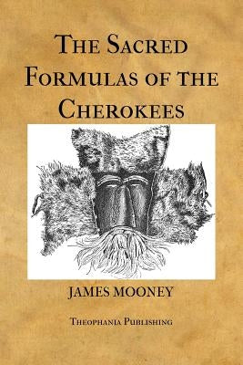 The Sacred Formulas of the Cherokees by Mooney, James