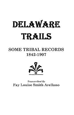 Delaware Trails: Some Tribal Records, 1842-1907 by Arellano, Fay Louise Smith