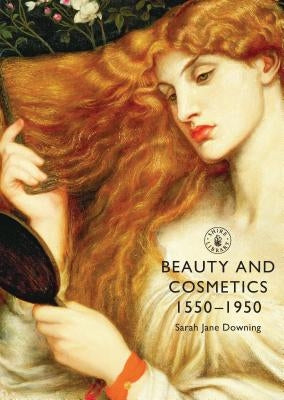 Beauty and Cosmetics 1550-1950 by Downing, Sarah Jane