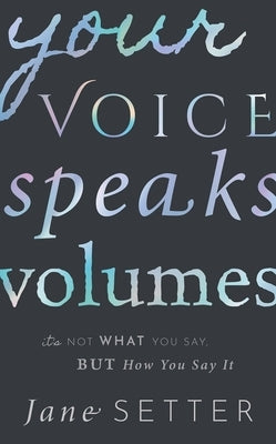 Your Voice Speaks Volumes: It's Not What You Say, But How You Say It by Setter, Jane