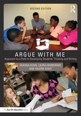 Argue with Me: Argument as a Path to Developing Students' Thinking and Writing by Kuhn, Deanna