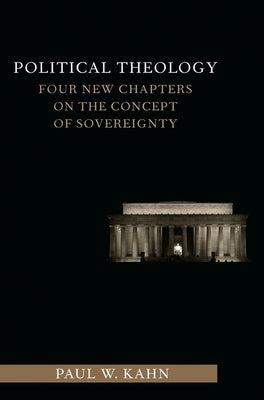 Political Theology: Four New Chapters on the Concept of Sovereignty by Kahn, Paul