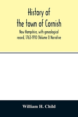 History of the town of Cornish, New Hampshire, with genealogical record, 1763-1910 (Volume I) Narrative by H. Child, William