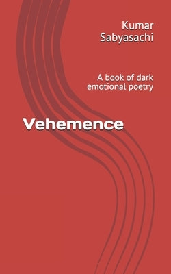 Vehemence: A book of dark emotional poetry by Sabyasachi, Kumar