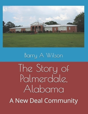 The Story of Palmerdale, Alabama: A New Deal Community by Wilson, Barry a.