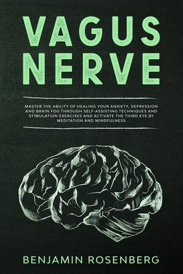 Vagus Nerve: : Master the Ability of Healing your Anxiety, Depression and Brain Fog through Self-Assisting Techniques and Stimulati by Rosenberg, Benjamin