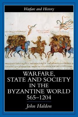 Warfare, State and Society in the Byzantine World 565-1204 by Haldon, John