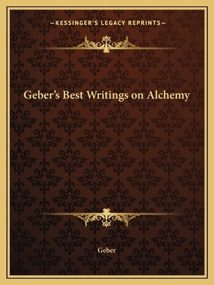 Geber's Best Writings on Alchemy by Geber the Arabian