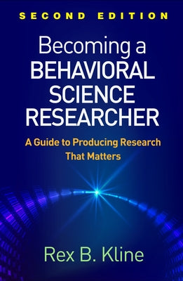 Becoming a Behavioral Science Researcher: A Guide to Producing Research That Matters by Kline, Rex B.