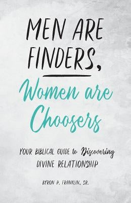 Men Are Finders, Women Are Choosers: Your Biblical Guide to Discovering Divine Relationship by Franklin, Byron