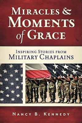 Miracles and Moments of Grace: Inspiring Stories from Military Chaplains by Kennedy, Nancy B.