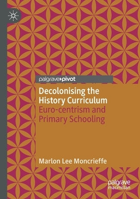 Decolonising the History Curriculum: Euro-Centrism and Primary Schooling by Moncrieffe, Marlon Lee