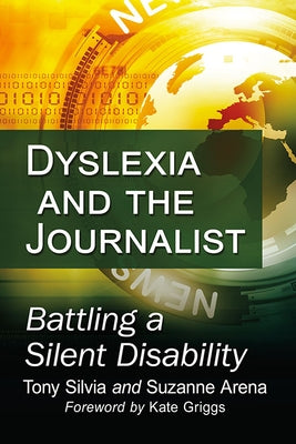 Dyslexia and the Journalist: Battling a Silent Disability by Silvia, Tony