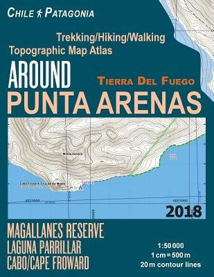 Around Punta Arenas Trekking/Hiking/Walking Topographic Map Atlas Tierra Del Fuego Chile Patagonia Magallanes Reserve Laguna Parrillar Cabo/Cape Frowa by Mazitto, Sergio