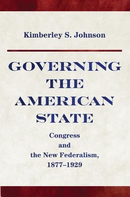 Governing the American State: Congress and the New Federalism, 1877-1929 by Johnson, Kimberley S.