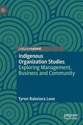 Indigenous Organization Studies: Exploring Management, Business and Community by Love, Tyron Rakeiora