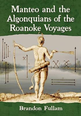 Manteo and the Algonquians of the Roanoke Voyages by Fullam, Brandon