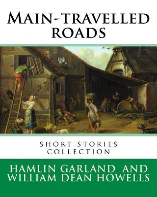 Main-travelled roads, By: Hamlin Garland, introduction By: William Dean Howells: short stories collection. William Dean Howells (March 1, 1837 - by Howells, William Dean