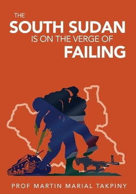 Why has South Sudan Become: Failed Country by Takpiny, Martin Marial
