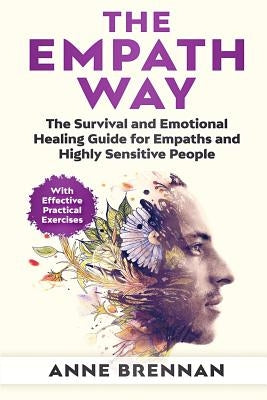 The Empath Way: The Survival and Emotional Healing Guide for Empaths and Highly Sensitive People (with Practical Exercises) by Brennan, Anne