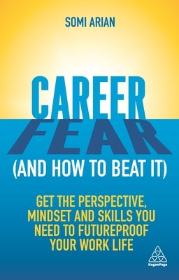 Career Fear (and How to Beat It): Get the Perspective, Mindset and Skills You Need to Futureproof Your Work Life by Arian, Somi