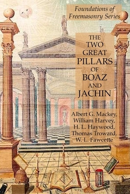 The Two Great Pillars of Boaz and Jachin: Foundations of Freemasonry Series by Harvey, William