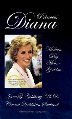 Princess Diana, Modern Day Moon-Goddess: A Psychoanalytical and Mythological Look at Diana Spencer's Life, Marriage, and Death by Goldberg, Jane G.