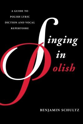 Singing in Polish: A Guide to Polish Lyric Diction and Vocal Repertoire by Schultz, Benjamin
