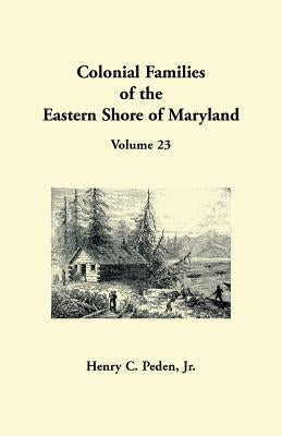 Colonial Families of the Eastern Shore of Maryland, Volume 23 by Peden, Henry C.