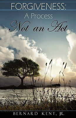 Forgiveness: A Process, Not an ACT by Kent, Bernard