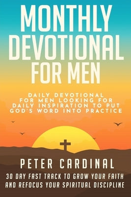 Monthly Devotional For Men: Daily Devotional For Men Looking For Daily Inspiration To Put God's Word Into Practice. 30 Day Fast Track To Grow Your by Cardinal, Peter