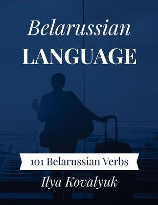 Belarussian Language: 101 Belarussian Verbs by Kovalyuk, Ilya