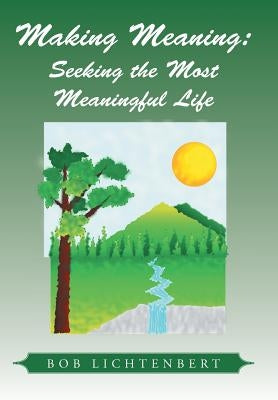 Making Meaning: Seeking the Most Meaningful Life by Lichtenbert, Bob