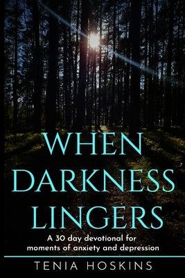 When Darkness Lingers: A 30 Day Devotional for moments of anxiety and depression by Hoskins, Tenia