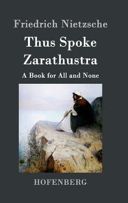 Thus Spoke Zarathustra: A Book for All and None by Friedrich Nietzsche