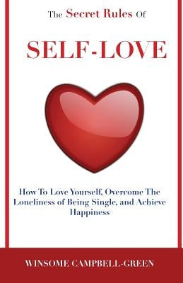 The Secret Rules Of Self-Love: How To Love Yourself, Overcome The Loneliness Of Being Single, And Achieve Happiness by Campbell-Green, Winsome