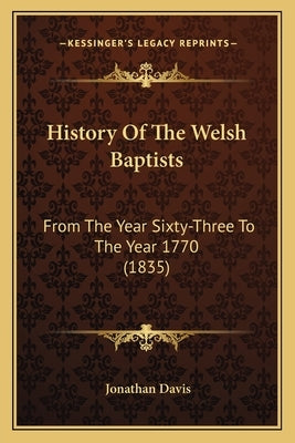 History Of The Welsh Baptists: From The Year Sixty-Three To The Year 1770 (1835) by Davis, Jonathan