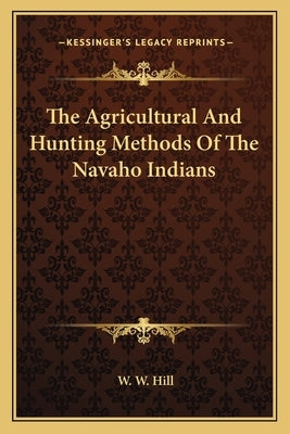 The Agricultural and Hunting Methods of the Navaho Indians by Hill, W. W.