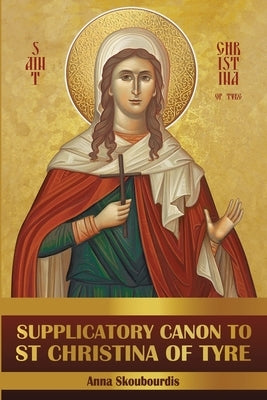 Supplicatory Canon to Saint Christina of Tyre by Christina, Nun